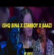 Ishq Bina X Starboy X Baazi Mashup